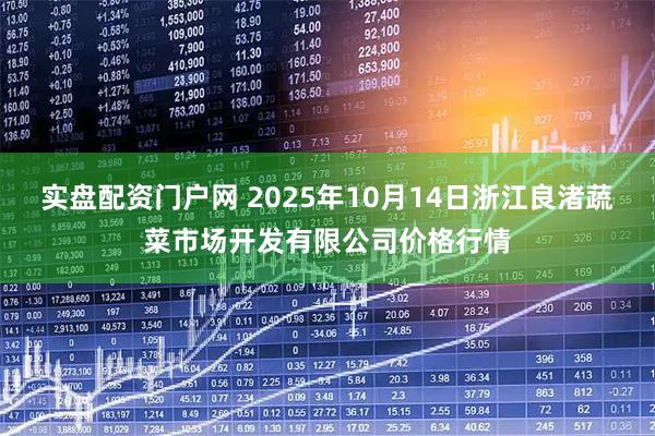实盘配资门户网 2025年10月14日浙江良渚蔬菜市场开发有限公司价格行情