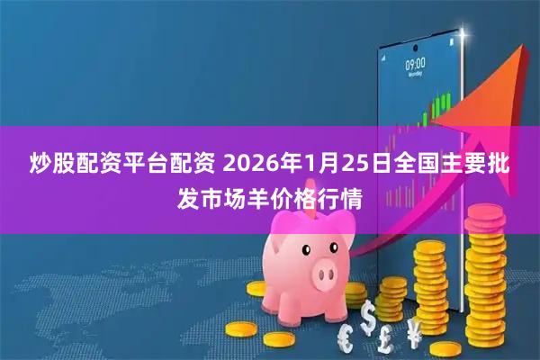 炒股配资平台配资 2026年1月25日全国主要批发市场羊价格行情