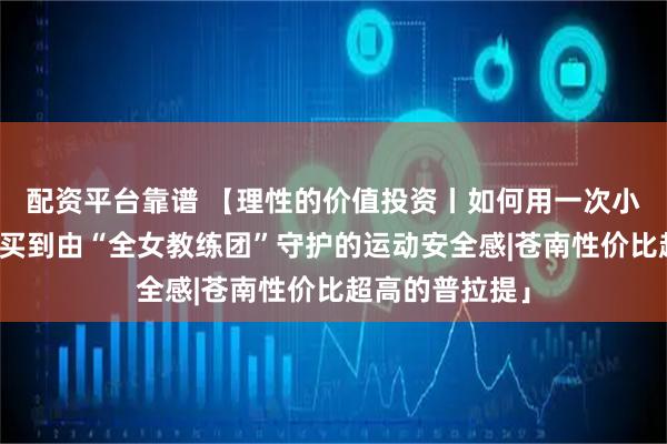 配资平台靠谱 【理性的价值投资丨如何用一次小班课的价格，买到由“全女教练团”守护的运动安全感|苍南性价比超高的普拉提」