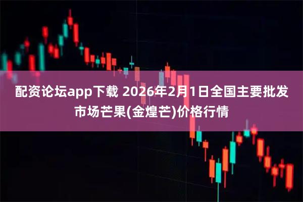 配资论坛app下载 2026年2月1日全国主要批发市场芒果(金煌芒)价格行情