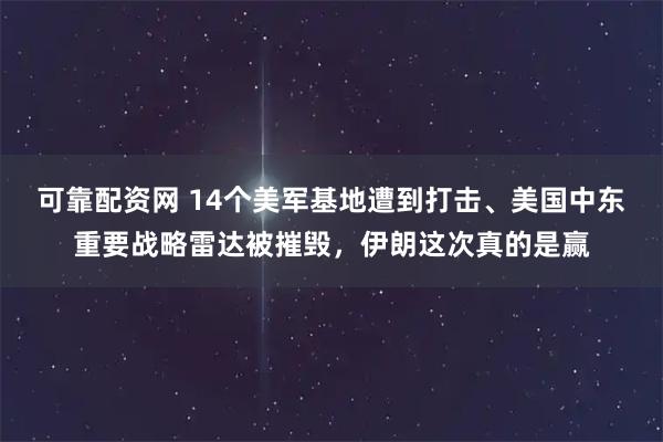 可靠配资网 14个美军基地遭到打击、美国中东重要战略雷达被摧毁，伊朗这次真的是赢